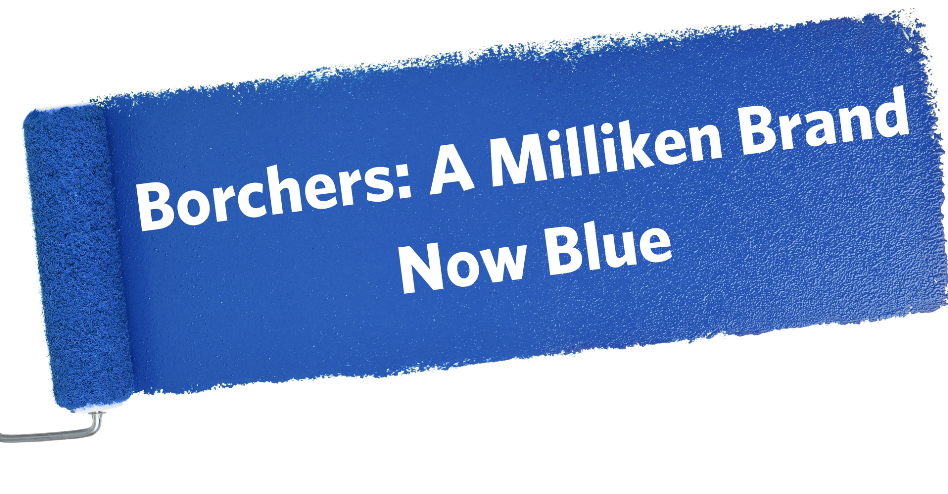 paint roller painting blue across the screen with white text in it reading Borchers: A Milliken Brand, Now Blue